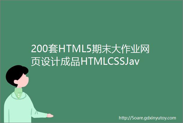 200套HTML5期末大作业网页设计成品HTMLCSSJavaScript建议收藏