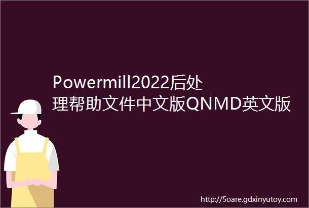 Powermill2022后处理帮助文件中文版QNMD英文版