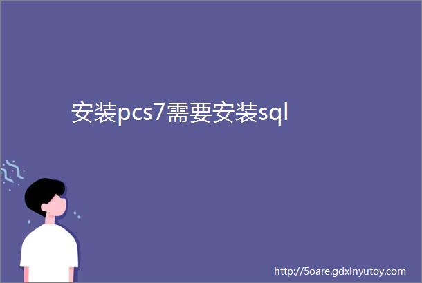 安装pcs7需要安装sql