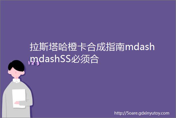 拉斯塔哈橙卡合成指南mdashmdashSS必须合