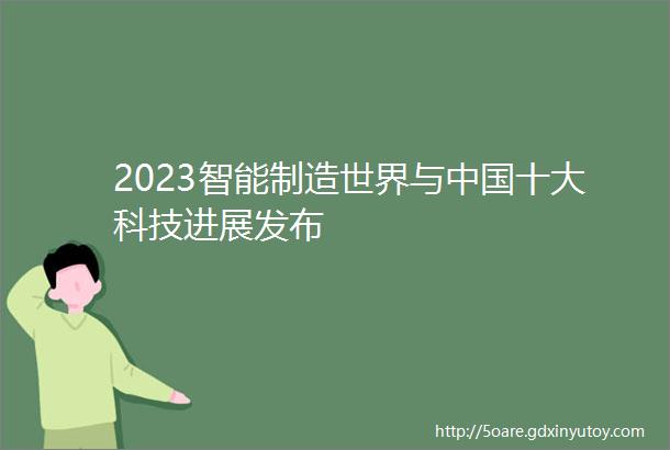 2023智能制造世界与中国十大科技进展发布